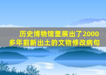 历史博物馆里展出了2000多年前新出土的文物修改病句