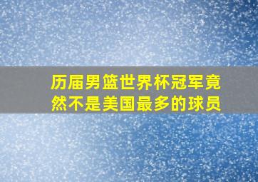 历届男篮世界杯冠军竟然不是美国最多的球员