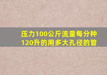 压力100公斤流量每分种120升的用多大孔径的管