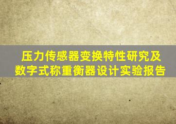 压力传感器变换特性研究及数字式称重衡器设计实验报告