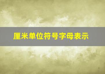 厘米单位符号字母表示