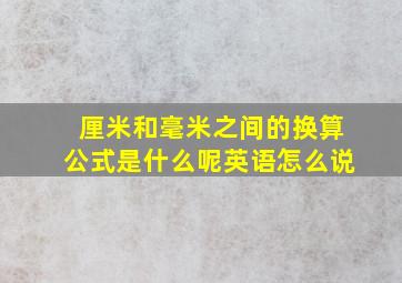 厘米和毫米之间的换算公式是什么呢英语怎么说