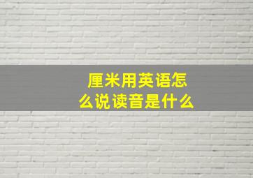 厘米用英语怎么说读音是什么