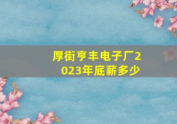 厚街亨丰电子厂2023年底薪多少