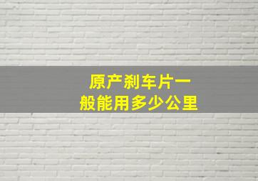 原产刹车片一般能用多少公里