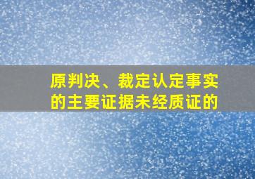 原判决、裁定认定事实的主要证据未经质证的