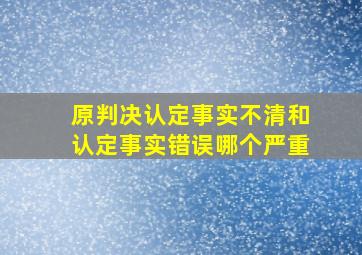 原判决认定事实不清和认定事实错误哪个严重