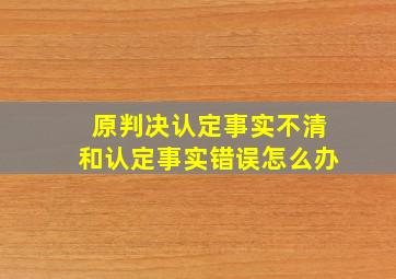 原判决认定事实不清和认定事实错误怎么办