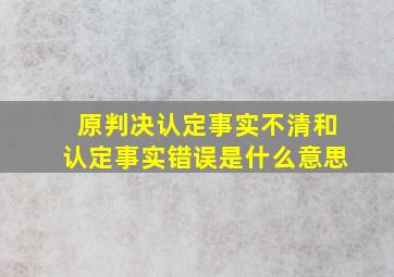 原判决认定事实不清和认定事实错误是什么意思