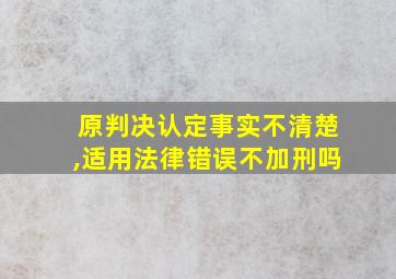 原判决认定事实不清楚,适用法律错误不加刑吗