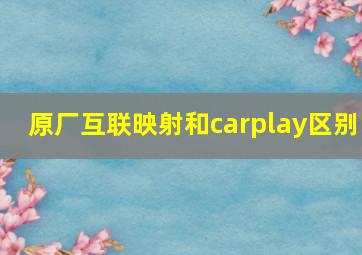 原厂互联映射和carplay区别