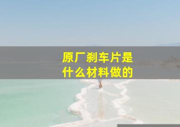 原厂刹车片是什么材料做的