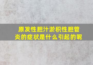 原发性胆汁淤积性胆管炎的症状是什么引起的呢