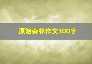 原始森林作文300字