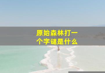 原始森林打一个字谜是什么