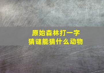 原始森林打一字猜谜能猜什么动物