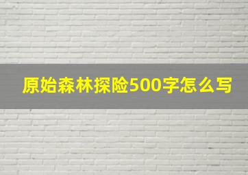 原始森林探险500字怎么写