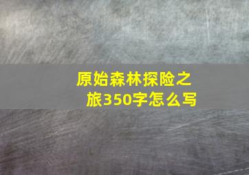 原始森林探险之旅350字怎么写