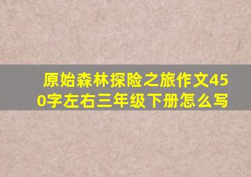 原始森林探险之旅作文450字左右三年级下册怎么写