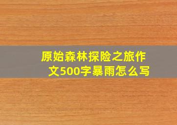 原始森林探险之旅作文500字暴雨怎么写