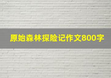 原始森林探险记作文800字