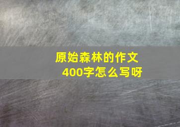 原始森林的作文400字怎么写呀