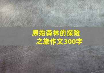 原始森林的探险之旅作文300字