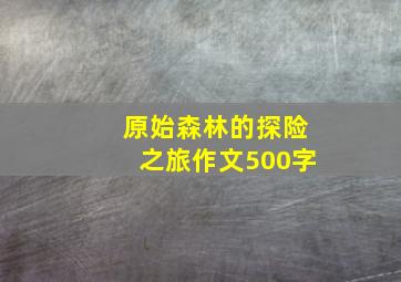 原始森林的探险之旅作文500字