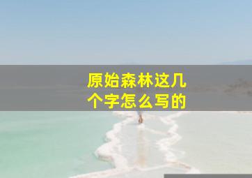 原始森林这几个字怎么写的