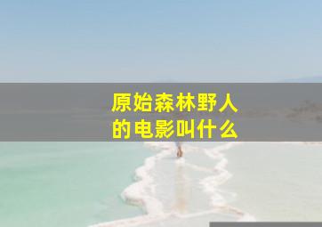 原始森林野人的电影叫什么