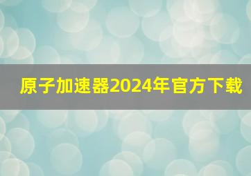 原子加速器2024年官方下载