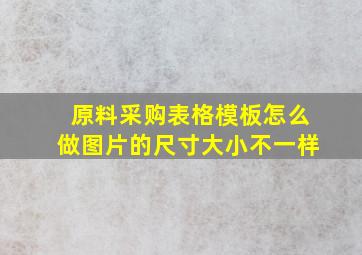 原料采购表格模板怎么做图片的尺寸大小不一样