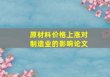 原材料价格上涨对制造业的影响论文