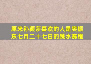 原来孙颖莎喜欢的人是樊振东七月二十七日的跳水赛程