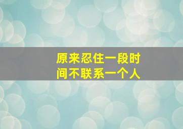 原来忍住一段时间不联系一个人