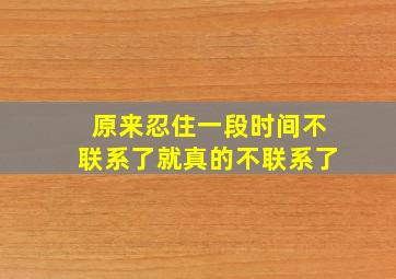 原来忍住一段时间不联系了就真的不联系了