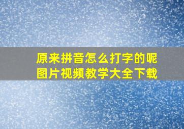 原来拼音怎么打字的呢图片视频教学大全下载