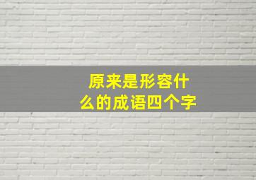 原来是形容什么的成语四个字