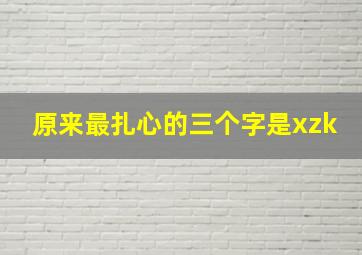 原来最扎心的三个字是xzk