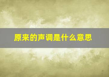 原来的声调是什么意思