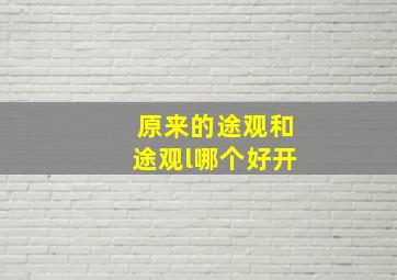 原来的途观和途观l哪个好开