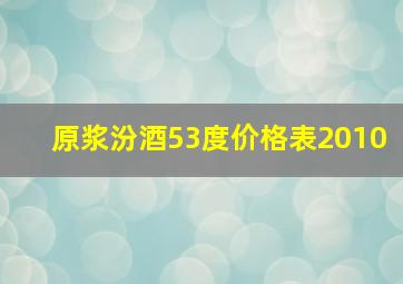 原浆汾酒53度价格表2010