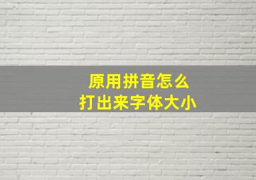 原用拼音怎么打出来字体大小