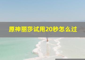 原神丽莎试用20秒怎么过