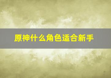 原神什么角色适合新手