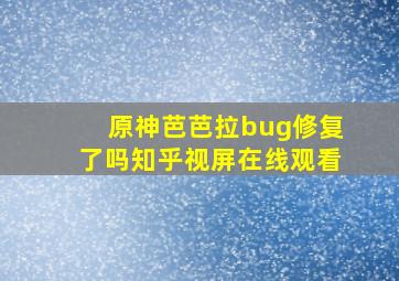 原神芭芭拉bug修复了吗知乎视屏在线观看