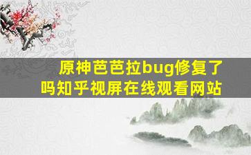 原神芭芭拉bug修复了吗知乎视屏在线观看网站