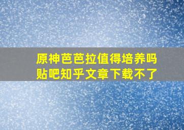 原神芭芭拉值得培养吗贴吧知乎文章下载不了