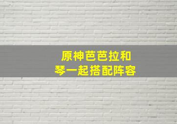 原神芭芭拉和琴一起搭配阵容