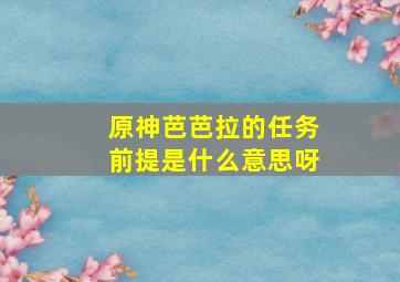 原神芭芭拉的任务前提是什么意思呀